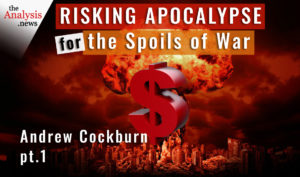 Risking Apocalypse for the Spoils of War - Andrew Cockburn Pt 1/2