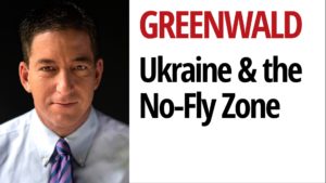 Greenwald on Ukraine: Calls for no-fly zone, though still a minority, are growing and dangerous