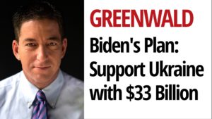 Greenwald: Biden Wants $33 Billion More For the War in Ukraine. Which Americans Benefit?