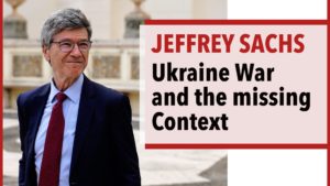 Jeffrey Sachs: The War in Ukraine and the Missing Context & Perspective