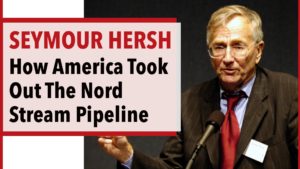 Seymour Hersh - How America Took Out The Nord Stream Pipeline