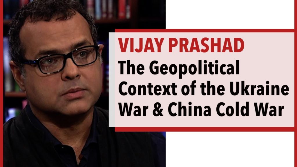 Vijay Prashad - The War in Ukraine & the Cold War with China