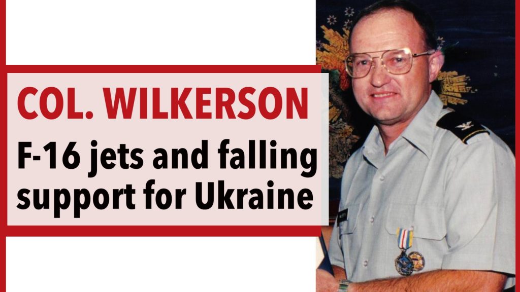 Col. Wilkerson on F-16 jets and diminishing public opinion in support of Ukraine