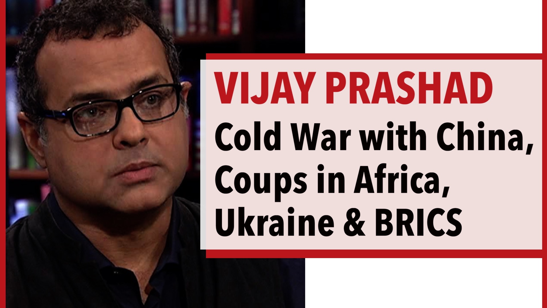 Vijay Prashad – Cold War with China, Coups in Africa, Ukraine & BRICS
