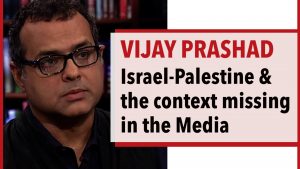Vijay Prashad - Israel-Palestine and the Context Missing in the Media