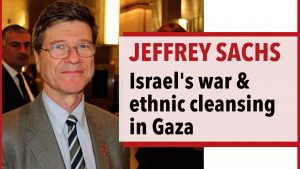 Jeffrey Sachs speaks out on Israel's war and ethnic cleansing in Gaza
