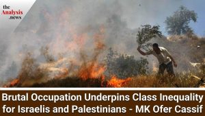 Brutal Occupation Underpins Class Inequality for Israelis and Palestinians - MK Ofer Cassif