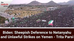 Biden: Sheepish Deference to Netanyahu and Unlawful Strikes on Yemen - Trita Parsi