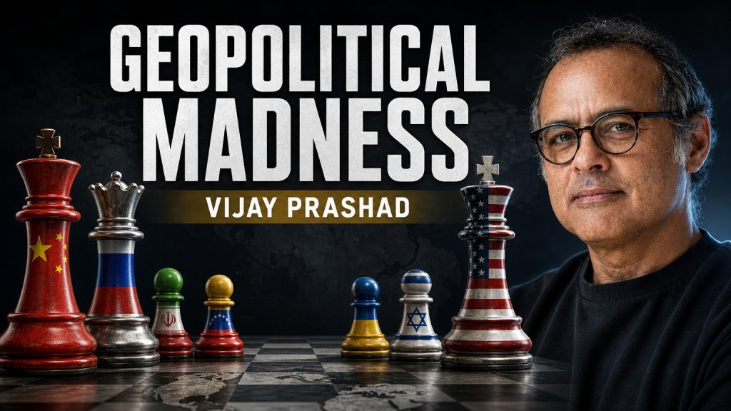 Vijay Prashad - On The Edge of Geopolitical Madness